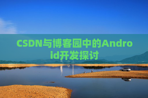 CSDN与博客园中的Android开发探讨