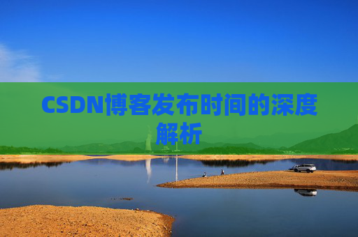 CSDN博客发布时间的深度解析