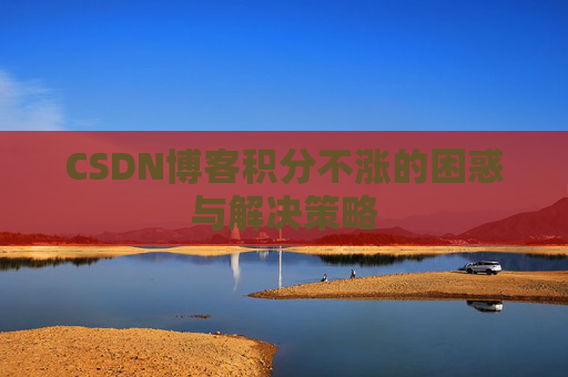 CSDN博客积分不涨的困惑与解决策略