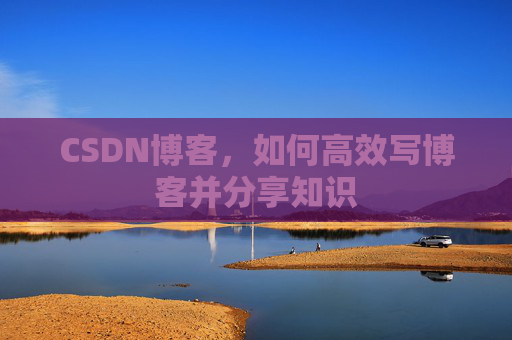 CSDN博客，如何高效写博客并分享知识